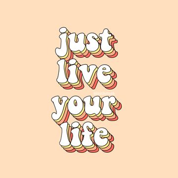 Just live your life