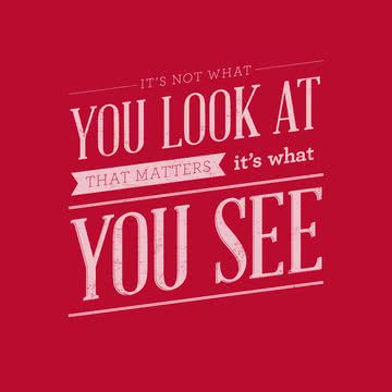 大切なのは何に目を向けるかではなく、そこに何を見るか - It's not what you look at that matters, It's what you see