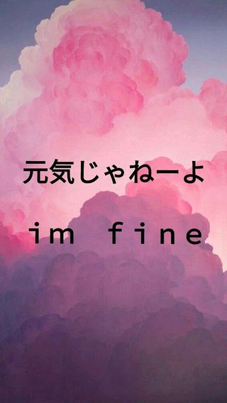 元気じゃねーよ  i'm fine