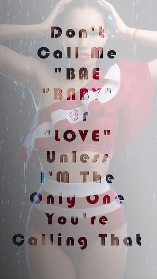 Don't call me "bae" "baby" "babe" or "love" unless I'm the only one you're calling that.