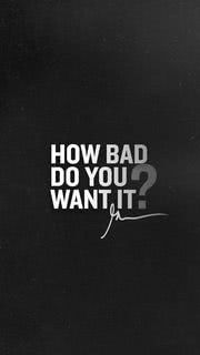 How bad do you want it?