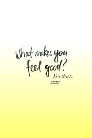 What makes you feel good?