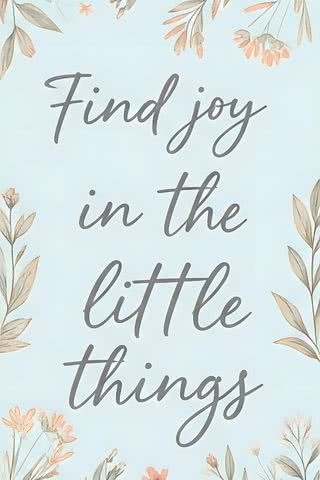 find joy in the little things - 小さなことに喜びを見つける