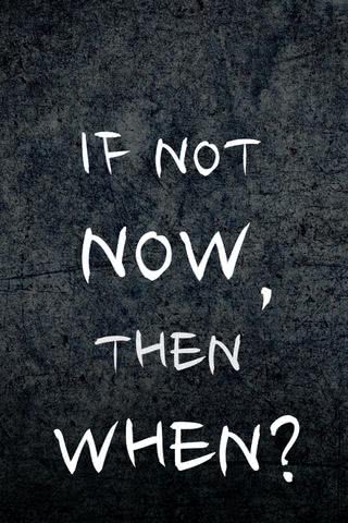 If not now, then when