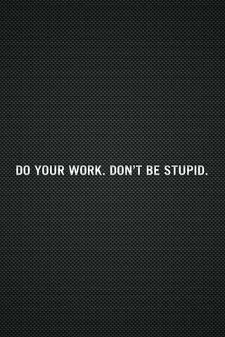 Do your work. Don't be stupid
