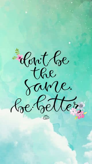 don't be the same. be better