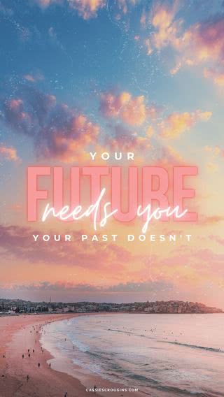 Your future needs you. Your past doesn't.