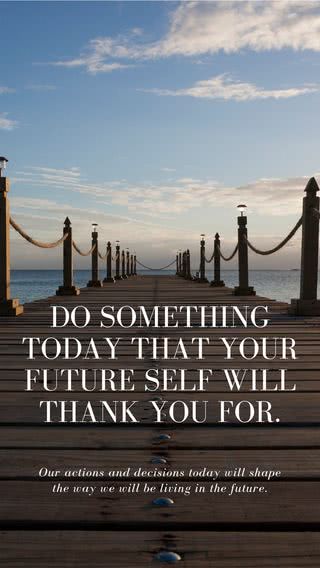 Do something today that your future self will thank you for