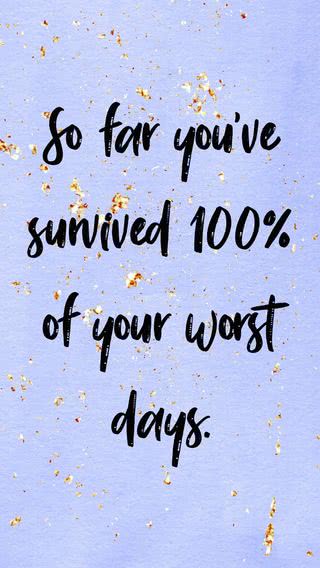 So far you've survived 100% of your worst days