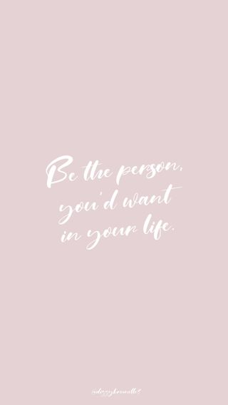 be the person, you'd want in your life