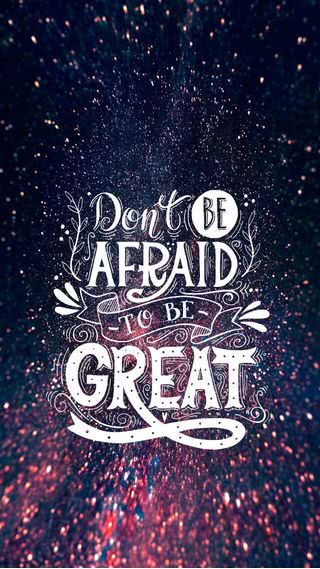 Don't Be Afraid To Be Great