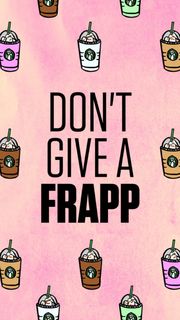 Don't give a frapp（フラペチーノを与えないでください）
