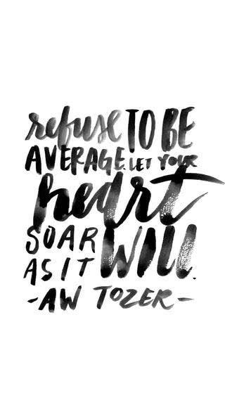 Refuse to be average. Let your heart soar as high as it will