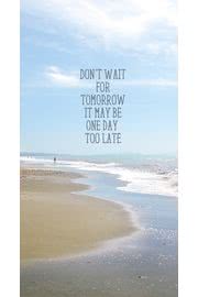 Don't wait for tomorrow, it may be one day too late