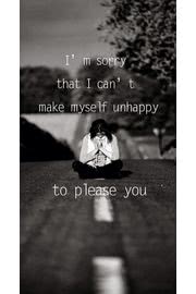 I'm sorry that I can't make myself unhappy to please you