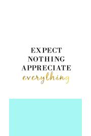 expect nothing.  appreciate everything