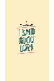 I said good day!