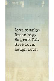 Live simply. Dream big. Be grateful. Give love. Laugh lots.